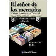 El Senor de los Mercados: Ambito Financiero, la City y el Poder del Periodismo Economico de Martinez de Hoz A Cavallo