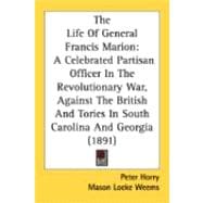 The Life Of General Francis Marion: A Celebrated Partisan Officer in the Revolutionary War, Against the British and Tories in South Carolina and Georgia
