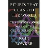 Beliefs that Changed the World The History and Ideas of the Great Religions