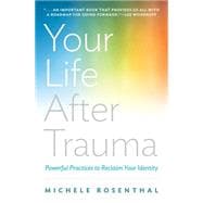 Your Life After Trauma Powerful Practices to Reclaim Your Identity