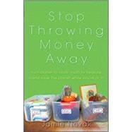 Stop Throwing Money Away : Turn Clutter to Cash, Trash to Treasure--And Save the Planet While You′Re at It!