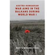 Austro-hungarian War Aims in the Balkans During World War I
