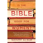 Is the Bible Good for Women? Seeking Clarity and Confidence Through a Jesus-Centered Understanding of Scripture