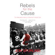 Rebels for the Cause The Alternative History of Arsenal Football Club