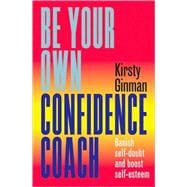 Be Your Own Confidence Coach : Banish Self-Doubt and Boost Self-Esteem