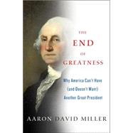 The End of Greatness Why America Can't Have (and Doesn't Want) Another Great President