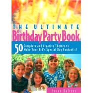The Ultimate Birthday Party Book: 50 Complete and Creative Themes to Make Your Kid's Special Day Fantastic!