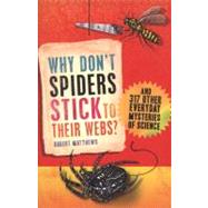 Why Don't Spiders Stick to Their Webs? And 317 Other Everyday Mysteries of Science