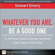 Whatever You Are, Be a Good One: To Get from Good to Great, You Must Learn How to Get Good