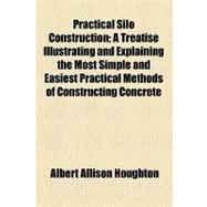Practical Silo Construction: A Treatise Illustrating and Explaining the Most Simple and Easiest Practical Methods of Constructing Concrete Silos of All Types With Unpatented Forms