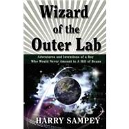 Wizard of the Outer Lab : Adventures and Inventions of a Boy Who Would Never Amount to a Hill of Beans