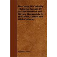 The Cream of Curiosity: Being an Account of Certain Historical and Literary Manuscripts of the Xviith, Xviiith and Xixth Centuries