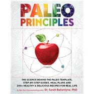 Paleo Principles (The Science Behind the Paleo Template, Step-by-Step Guides, Meal Plans, and 200 + Healthy & Delicious Recipes for Real Life)