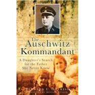 The Auschwitz Kommandant A Daughter's Search for the Father She Never Knew