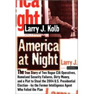 America at Night The True Story of Two Rogue CIA Operatives, Homeland Security Failures,Dirty Money, and a Plot to Steal the 2004 U.S. PresidentialElection- by theFormer Intelligence Agent Who Foiled the Plan