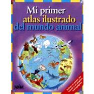 Mi Primer Atlas Ilustrado Del Mundo Animal/ My First Illustrated Atlas of the Animal World