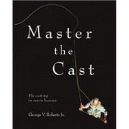 Master the Cast Fly Casting in Seven Lessons
