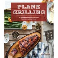 Plank Grilling 75 Recipes for Infusing Food with Flavor Using Wood Planks