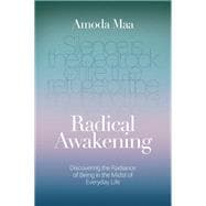 Radical Awakening Discovering the Radiance of Being in the Midst of Everyday Life