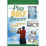 Play Golf Forever : Treating Low Back Pain and Improving Your Golf Swing Through Fitness