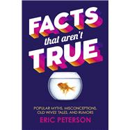 Facts That Aren't True Popular Myths, Misconceptions, Old Wives' Tales, and Rumors