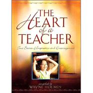 Heart of a Teacher : True Stories of Inspiration and Encouragement