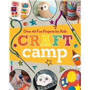 Craft Camp Over 40 Fun Projects for Kids