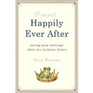 Project: Happily Ever After : Saving Your Marriage When the Fairytale Falters