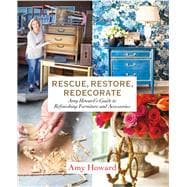 Rescue, Restore, Redecorate Amy Howard's Guide to Refinishing Furniture and Accessories