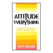 Attitude Is Everything: Change Your Attitude... and You Change Your Life