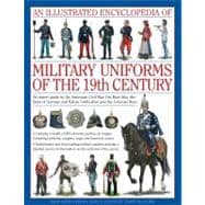 An Illustrated Encyclopedia of Military Uniforms of the 19th Century An Expert Guide to the American Civil War, the Boer War, the Wars of German and Italian Unification and the Colonial Wars