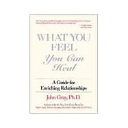 What You Feel, You Can Heal A Guide for Enriching Relationships