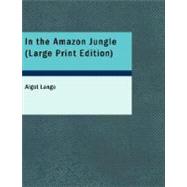 In the Amazon Jungle : Adventures in Remote Parts of the Upper Amazon River Including a Sojourn among Cannibal Indians