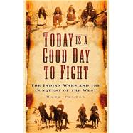 Today Is a Good Day to Fight The Indian Wars and the Conquest of the West