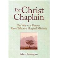 The Christ Chaplain: The Way to a Deeper, More Effective Hospital Ministry