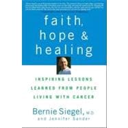 Faith, Hope and Healing : Inspiring Lessons Learned from People Living with Cancer