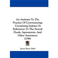 Assistant to the Practice of Conveyancing : Containing Indexes or References to the Several Deeds, Agreements, and Other Assurances (1796)