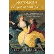 Notorious Royal Marriages : A Juicy Journey Through Nine Centuries of Dynasty, Destiny, and Desire