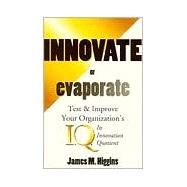 Innovate or Evaporate: Test & Improve Your Organization's IQ : Its Innovation Quotient