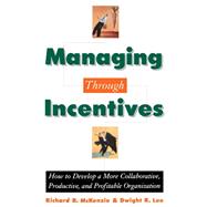 Managing through Incentives How to Develop a More Collaborative, Productive, and Profitable Organization