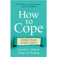 How to Cope When Your Child Can't Comfort, Help and Hope for Parents
