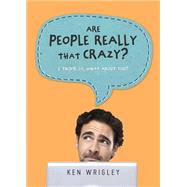 Are People Really That Crazy?: I Think So, What About You?