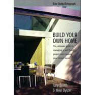 Building Your Own Home : The Ultimate Guide to Managing a Self-Build Project and Creating Your Dream Home