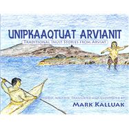 Unipkaaqtuat Arvianit, Volume One (English/Inuktitut) Traditional Stories from Arviat