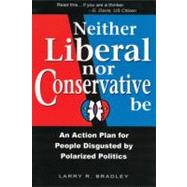Neither Liberal nor Conservative Be : An Action Plan for People Disgusted by Polarized Politics