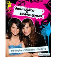 Demi Lovato and Selena Gomez: The Complete Unofficial Story of the Bffs