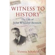 Witness to History : The Life of John Wheeler-Bennett