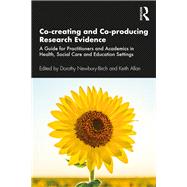 Co-creating and Co-producing Research Evidence: A Guide for Practitioners and Academics in Health, Social Care and Education Settings
