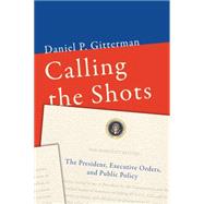 Calling the Shots The President, Executive Orders, and Public Policy