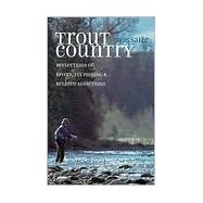 Trout Country : Reflections on Rivers, Fly Fishing and Related Addictions